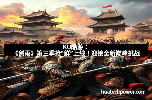KU酷游：《剑雨》第三季抢“鲜”上线！迎接全新巅峰挑战