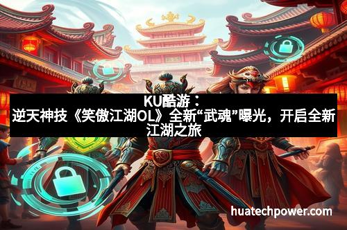 KU酷游：逆天神技《笑傲江湖OL》全新“武魂”曝光，开启全新江湖之旅